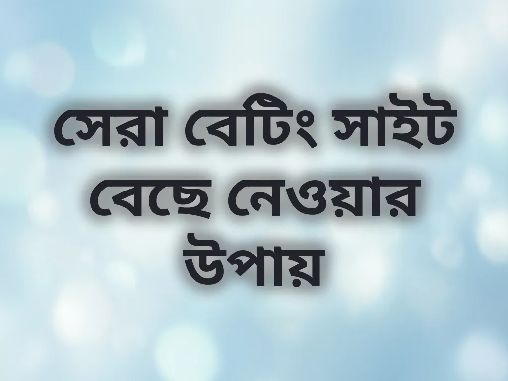 সেরা বেটিং সাইট বেছে নেওয়ার উপায়